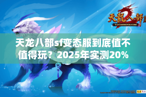 天龙八部sf变态服到底值不值得玩?2025年实测20%玩家都在踩的三个坑 天龙八部sf变态服到底值不值得玩?2025年实测20%玩家都在踩的三个坑