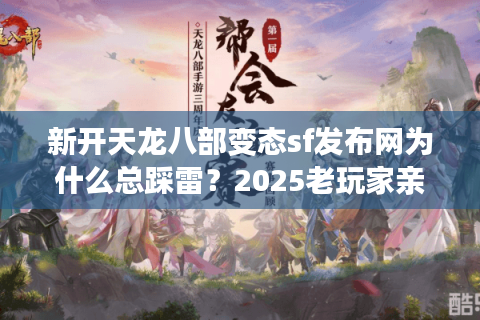 新开天龙八部变态sf发布网为什么总踩雷？2025老玩家亲测避坑指南
