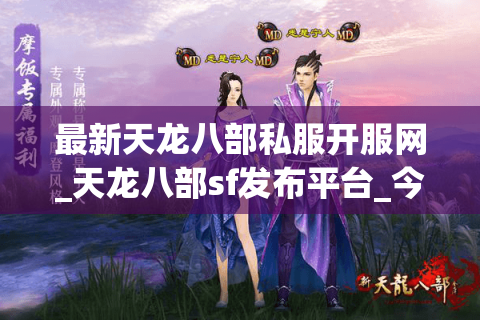 最新天龙八部私服开服网_天龙八部sf发布平台_今日开服表大全