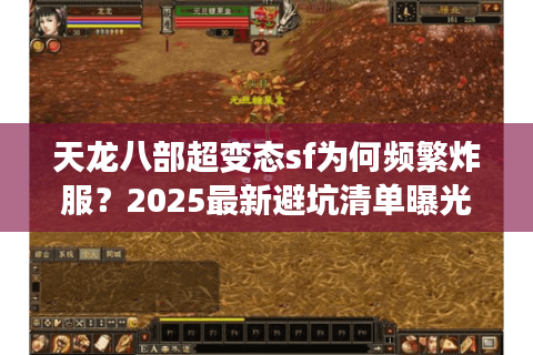 天龙八部超变态sf为何频繁炸服？2025最新避坑清单曝光