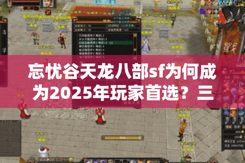 忘忧谷天龙八部sf为何成为2025年玩家首选？三大优势揭秘