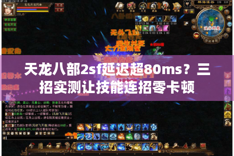 天龙八部2sf延迟超80ms？三招实测让技能连招零卡顿