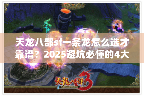 天龙八部sf一条龙怎么选才靠谱?2025避坑必懂的4大新套路 天龙八部sf一条龙怎么选才靠谱?2025避坑必懂的4大新套路