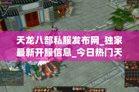 天龙八部私服发布网_独家最新开服信息_今日热门天龙八部sf列表