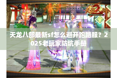 天龙八部最新sf怎么避开跑路服？2025老玩家防坑手册