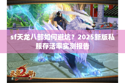 sf天龙八部如何避坑？2025新版私服存活率实测报告