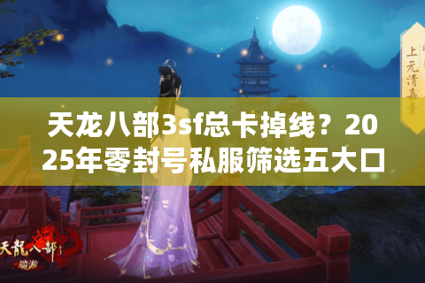 天龙八部3sf总卡掉线?2025年零封号私服筛选五大口诀 天龙八部3sf总卡掉线?2025年零封号私服筛选五大口诀