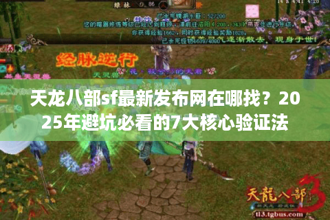 天龙八部sf最新发布网在哪找？2025年避坑必看的7大核心验证法