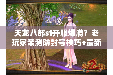 天龙八部sf开服爆满？老玩家亲测防封号技巧+最新倍率表