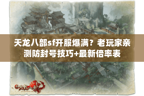 天龙八部sf开服爆满？老玩家亲测防封号技巧+最新倍率表