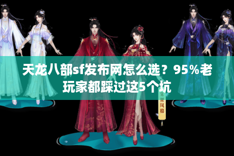 天龙八部sf发布网怎么选？95%老玩家都踩过这5个坑