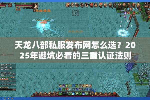 天龙八部私服发布网怎么选?2025年避坑必看的三重认证法则 天龙八部私服发布网怎么选?2025年避坑必看的三重认证法则