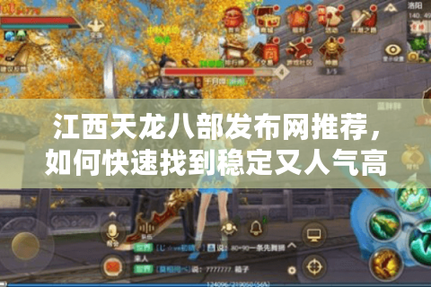 江西天龙八部发布网推荐，如何快速找到稳定又人气高的私服？