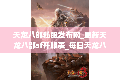 天龙八部私服发布网_最新天龙八部sf开服表_每日天龙八部私服更新