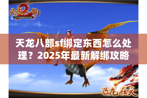 天龙八部sf绑定东西怎么处理？2025年最新解绑攻略实测