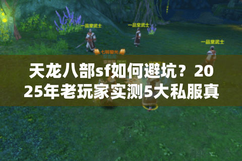 天龙八部sf如何避坑？2025年老玩家实测5大私服真相