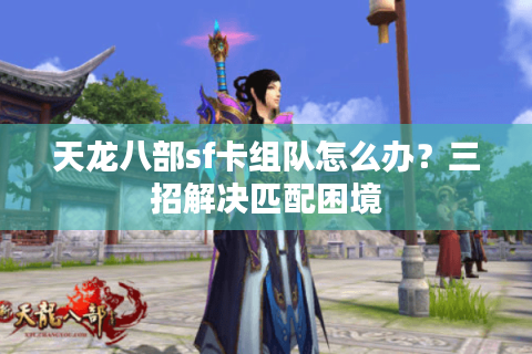 天龙八部sf卡组队怎么办？三招解决匹配困境