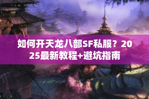 如何开天龙八部SF私服？2025最新教程+避坑指南