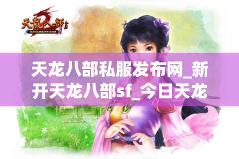 天龙八部私服发布网_新开天龙八部sf_今日天龙八部开服表 天龙八部私服发布网_新开天龙八部sf_今日天龙八部开服表