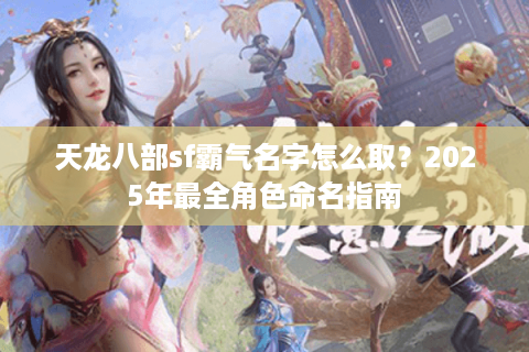 天龙八部sf霸气名字怎么取？2025年最全角色命名指南