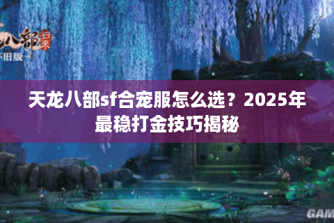 天龙八部sf合宠服怎么选？2025年最稳打金技巧揭秘