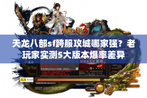 天龙八部sf跨服攻城哪家强？老玩家实测5大版本爆率差异