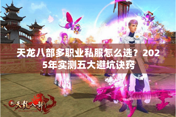 天龙八部多职业私服怎么选?2025年实测五大避坑诀窍 天龙八部多职业私服怎么选?2025年实测五大避坑诀窍