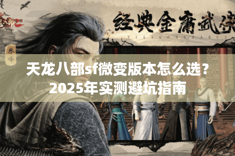 天龙八部sf微变版本怎么选？2025年实测避坑指南