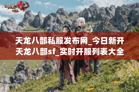 天龙八部私服发布网_今日新开天龙八部sf_实时开服列表大全