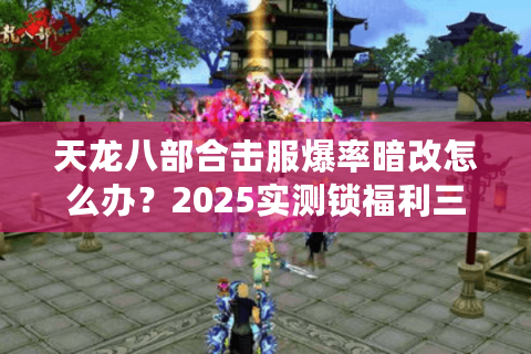 天龙八部合击服爆率暗改怎么办?2025实测锁福利三法则 天龙八部合击服爆率暗改怎么办?2025实测锁福利三法则