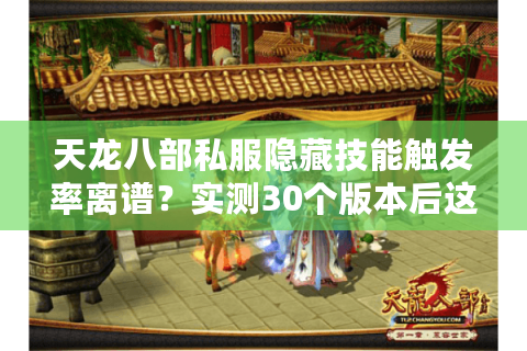 天龙八部私服隐藏技能触发率离谱？实测30个版本后这份避坑指南必须看