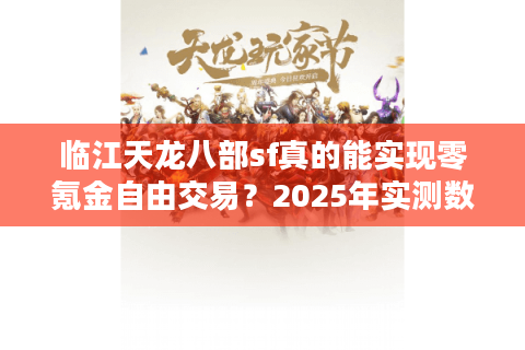 临江天龙八部sf真的能实现零氪金自由交易？2025年实测数据揭露真相