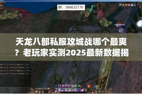 天龙八部私服攻城战哪个最爽？老玩家实测2025最新数据揭秘