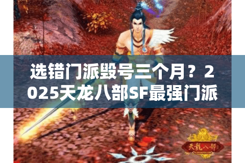 选错门派毁号三个月？2025天龙八部SF最强门派推荐指南