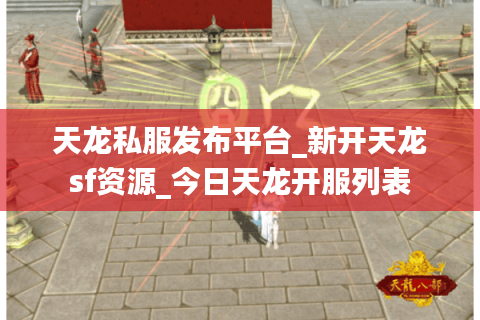 天龙私服发布平台_新开天龙sf资源_今日天龙开服列表