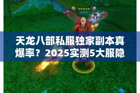 天龙八部私服独家副本真爆率？2025实测5大服隐藏机制解密