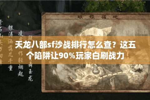 天龙八部sf沙战排行怎么查？这五个陷阱让90%玩家白刷战力