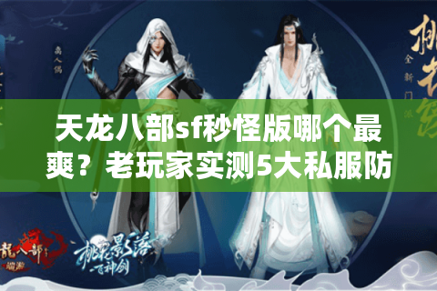 天龙八部sf秒怪版哪个最爽？老玩家实测5大私服防坑秘籍