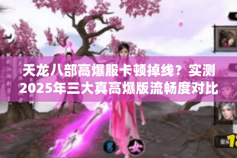 天龙八部高爆服卡顿掉线？实测2025年三大真高爆版流畅度对比