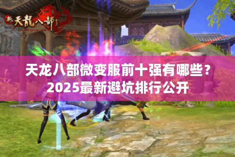 天龙八部微变服前十强有哪些?2025最新避坑排行公开 天龙八部微变服前十强有哪些?2025最新避坑排行公开