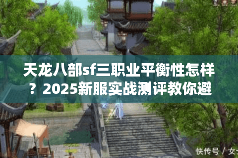 天龙八部sf三职业平衡性怎样?2025新服实战测评教你避坑 天龙八部sf三职业平衡性怎样?2025新服实战测评教你避坑