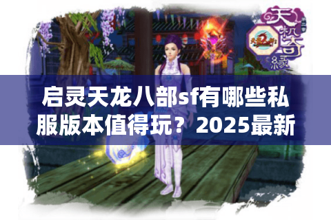 启灵天龙八部sf有哪些私服版本值得玩？2025最新避坑指南