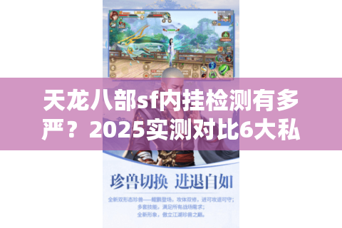 天龙八部sf内挂检测有多严?2025实测对比6大私服防封技巧 天龙八部sf内挂检测有多严?2025实测对比6大私服防封技巧