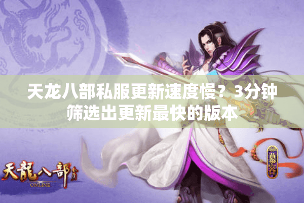 天龙八部私服更新速度慢？3分钟筛选出更新最快的版本