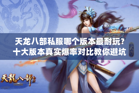 天龙八部私服哪个版本最耐玩？十大版本真实爆率对比教你避坑