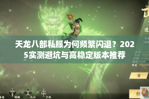 天龙八部私服为何频繁闪退？2025实测避坑与高稳定版本推荐