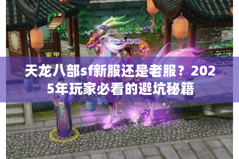 天龙八部sf新服还是老服?2025年玩家必看的避坑秘籍 天龙八部sf新服还是老服?2025年玩家必看的避坑秘籍