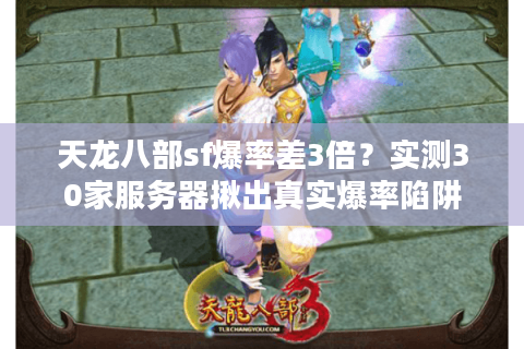 天龙八部sf爆率差3倍？实测30家服务器揪出真实爆率陷阱
