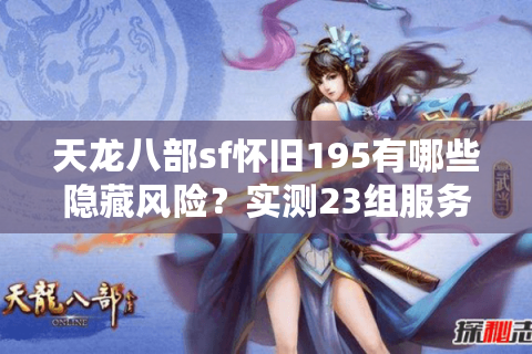 天龙八部sf怀旧195有哪些隐藏风险？实测23组服务器后的排雷报告