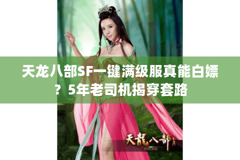天龙八部SF一键满级服真能白嫖?5年老司机揭穿套路 天龙八部SF一键满级服真能白嫖?5年老司机揭穿套路